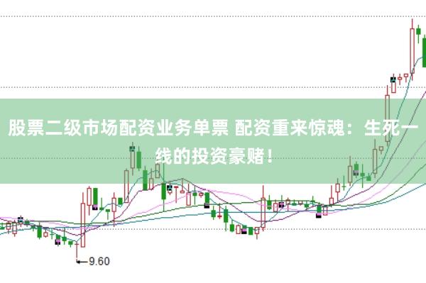 股票二级市场配资业务单票 配资重来惊魂：生死一线的投资豪赌！