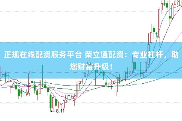 正规在线配资服务平台 荣立通配资：专业杠杆，助您财富升级！