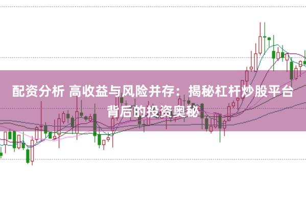 配资分析 高收益与风险并存：揭秘杠杆炒股平台背后的投资奥秘