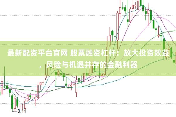 最新配资平台官网 股票融资杠杆：放大投资效益，风险与机遇并存的金融利器