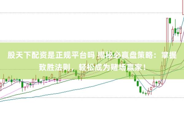 股天下配资是正规平台吗 揭秘必赢盘策略：掌握致胜法则，轻松成为赌场赢家！