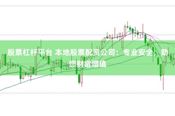 股票杠杆平台 本地股票配资公司：专业安全，助您财富增值