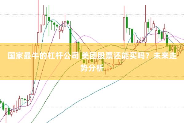 国家最牛的杠杆公司 美团股票还能买吗？未来走势分析