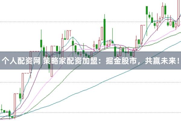 个人配资网 策略家配资加盟：掘金股市，共赢未来！