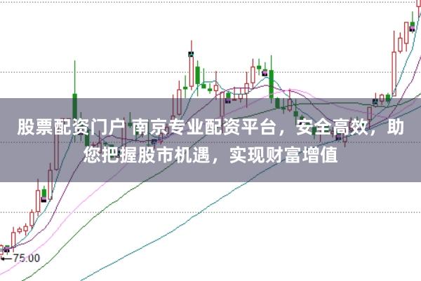 股票配资门户 南京专业配资平台，安全高效，助您把握股市机遇，实现财富增值