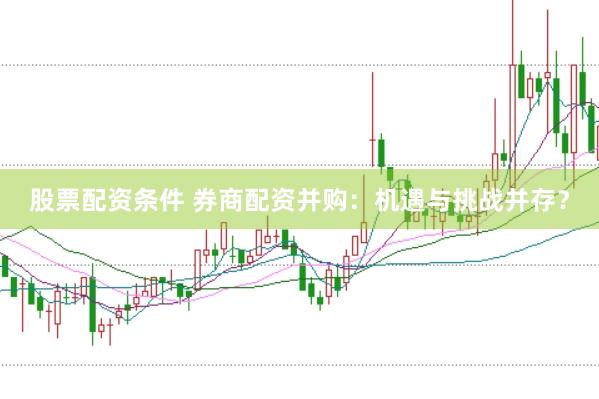 股票配资条件 券商配资并购：机遇与挑战并存？