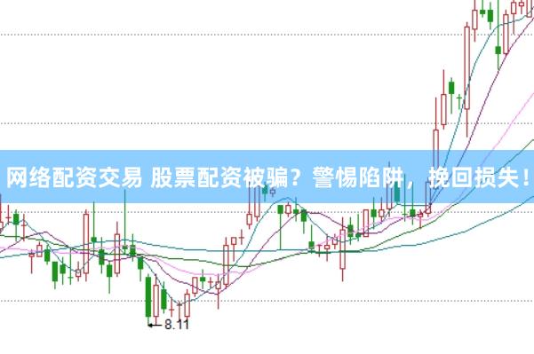 网络配资交易 股票配资被骗？警惕陷阱，挽回损失！