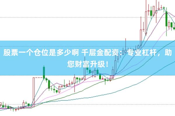 股票一个仓位是多少啊 千层金配资：专业杠杆，助您财富升级！