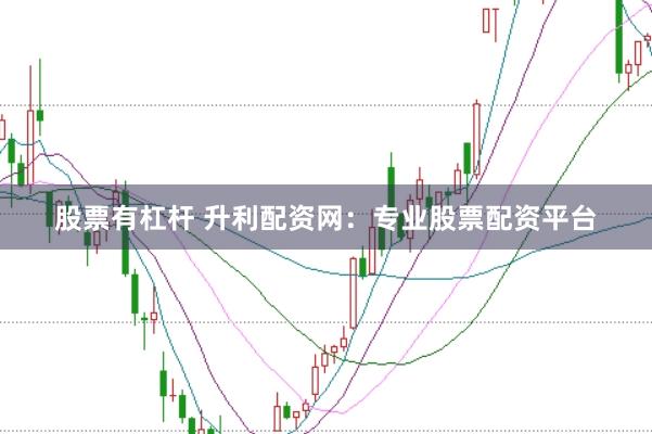 股票有杠杆 升利配资网：专业股票配资平台