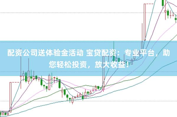 配资公司送体验金活动 宝贷配资：专业平台，助您轻松投资，放大收益！