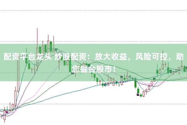 配资平台龙头 炒股配资：放大收益，风险可控，助您掘金股市！