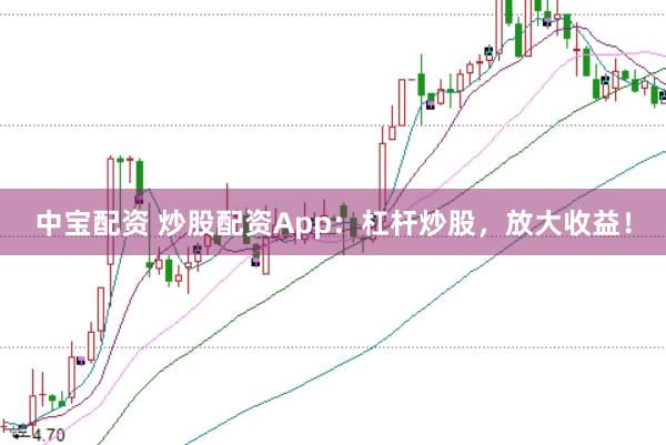 中宝配资 炒股配资App：杠杆炒股，放大收益！