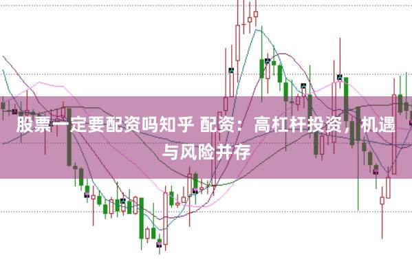 股票一定要配资吗知乎 配资：高杠杆投资，机遇与风险并存