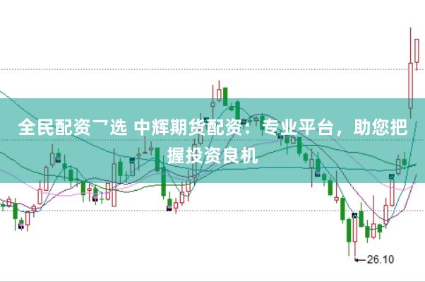 全民配资乛选 中辉期货配资：专业平台，助您把握投资良机