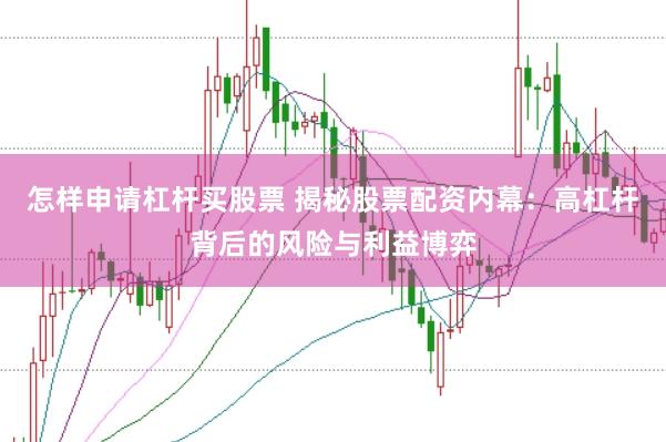 怎样申请杠杆买股票 揭秘股票配资内幕：高杠杆背后的风险与利益博弈