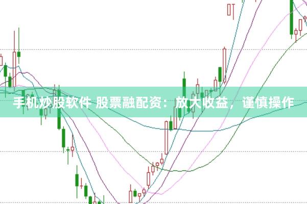 手机炒股软件 股票融配资：放大收益，谨慎操作