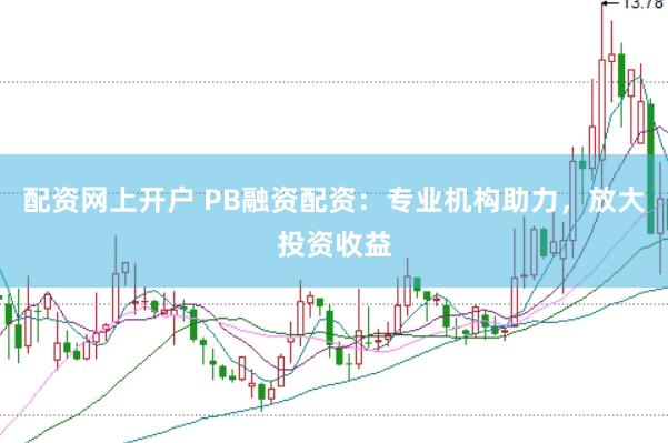 配资网上开户 PB融资配资：专业机构助力，放大投资收益
