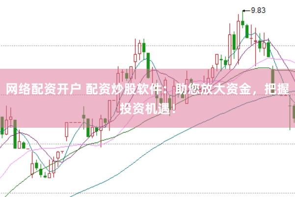 网络配资开户 配资炒股软件：助您放大资金，把握投资机遇！