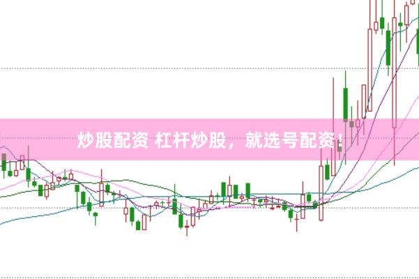 炒股配资 杠杆炒股，就选号配资！