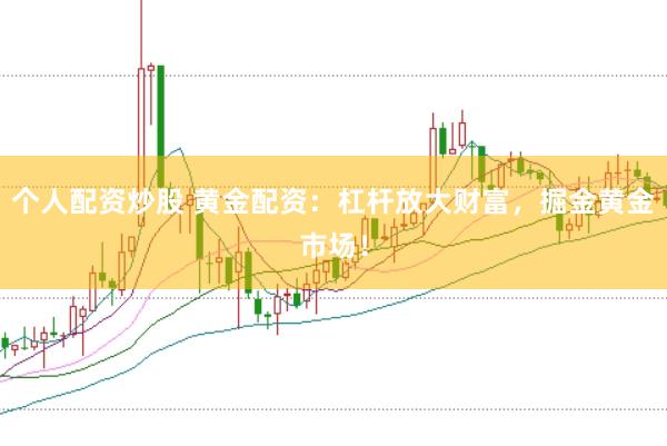 个人配资炒股 黄金配资：杠杆放大财富，掘金黄金市场！