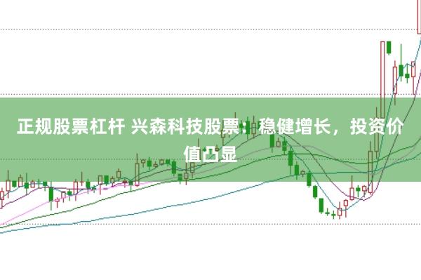 正规股票杠杆 兴森科技股票：稳健增长，投资价值凸显