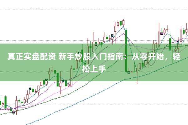 真正实盘配资 新手炒股入门指南：从零开始，轻松上手