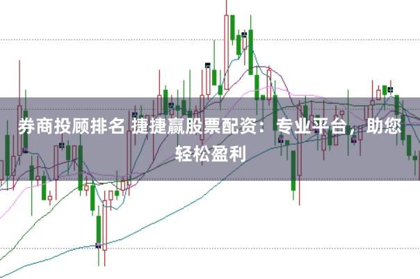券商投顾排名 捷捷赢股票配资：专业平台，助您轻松盈利