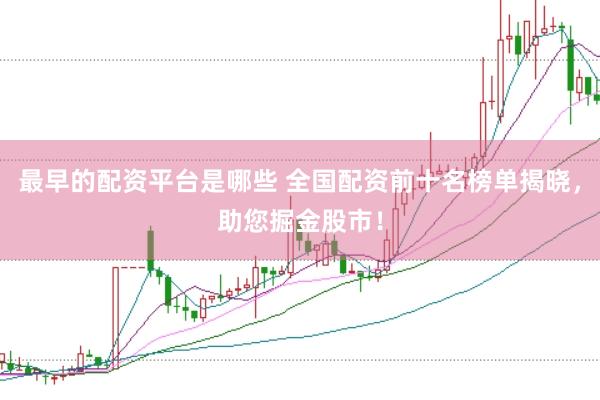 最早的配资平台是哪些 全国配资前十名榜单揭晓，助您掘金股市！