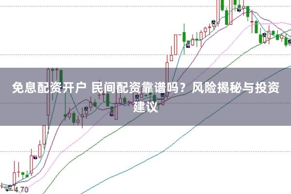 免息配资开户 民间配资靠谱吗？风险揭秘与投资建议