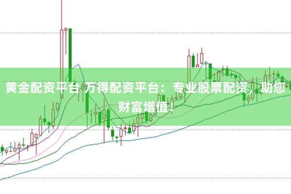 黄金配资平台 万得配资平台：专业股票配资，助您财富增值！