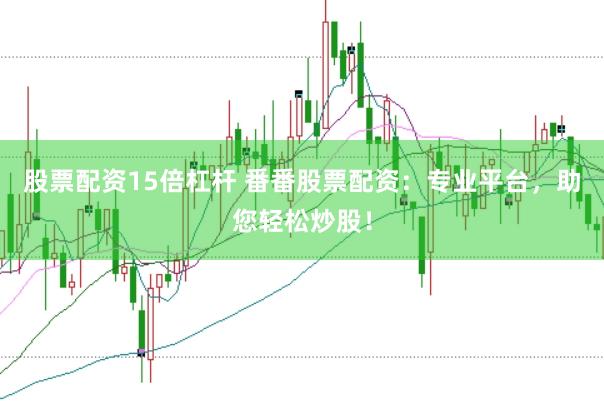 股票配资15倍杠杆 番番股票配资：专业平台，助您轻松炒股！