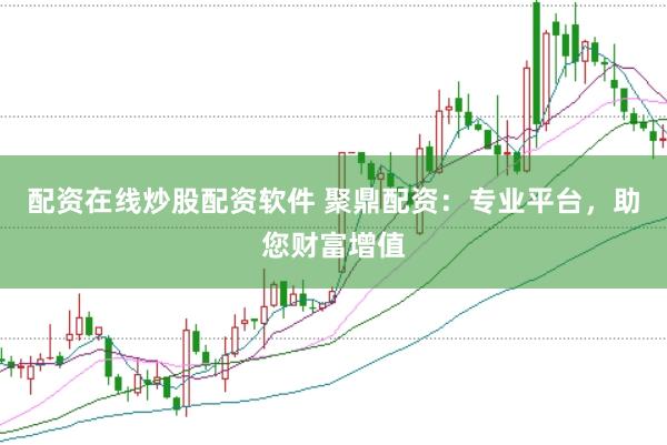 配资在线炒股配资软件 聚鼎配资：专业平台，助您财富增值
