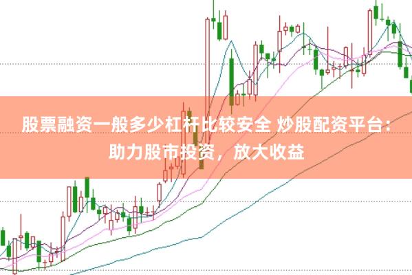 股票融资一般多少杠杆比较安全 炒股配资平台：助力股市投资，放大收益