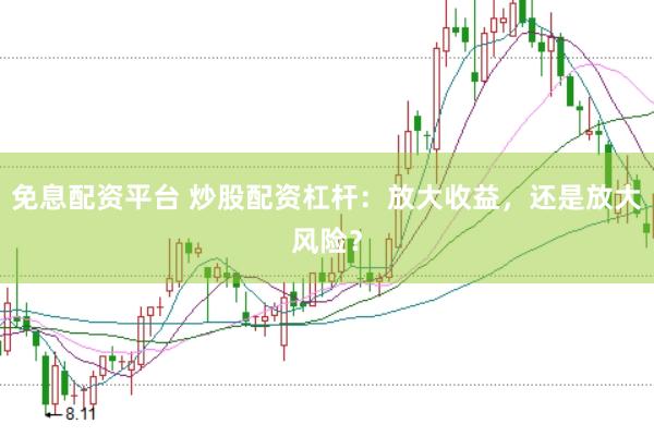 免息配资平台 炒股配资杠杆：放大收益，还是放大风险？