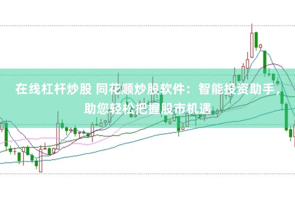 在线杠杆炒股 同花顺炒股软件：智能投资助手，助您轻松把握股市机遇