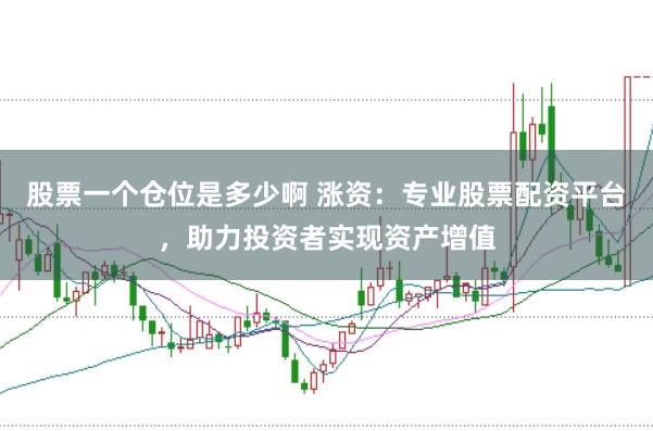 股票一个仓位是多少啊 涨资：专业股票配资平台，助力投资者实现资产增值