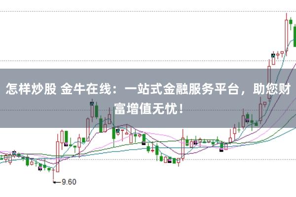 怎样炒股 金牛在线：一站式金融服务平台，助您财富增值无忧！