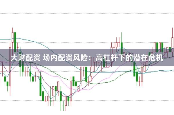 大财配资 场内配资风险：高杠杆下的潜在危机