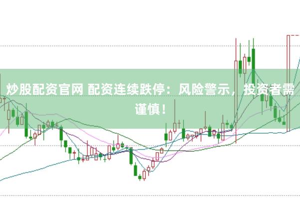 炒股配资官网 配资连续跌停：风险警示，投资者需谨慎！