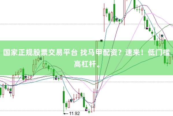国家正规股票交易平台 找马甲配资？速来！低门槛高杠杆。
