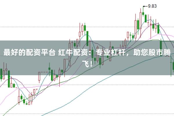 最好的配资平台 红牛配资：专业杠杆，助您股市腾飞！