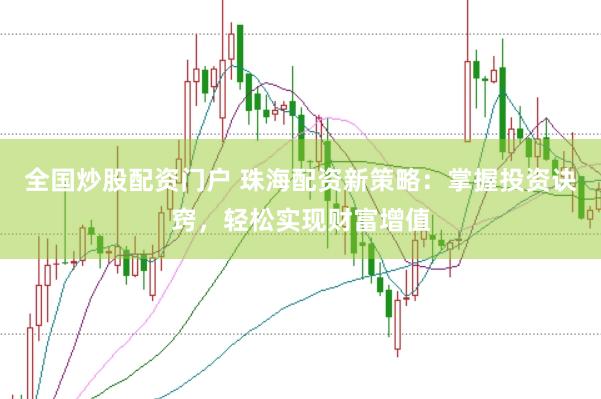 全国炒股配资门户 珠海配资新策略：掌握投资诀窍，轻松实现财富增值