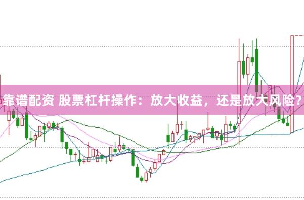 靠谱配资 股票杠杆操作：放大收益，还是放大风险？