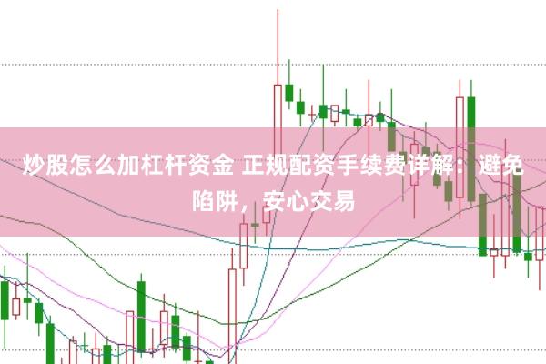 炒股怎么加杠杆资金 正规配资手续费详解：避免陷阱，安心交易