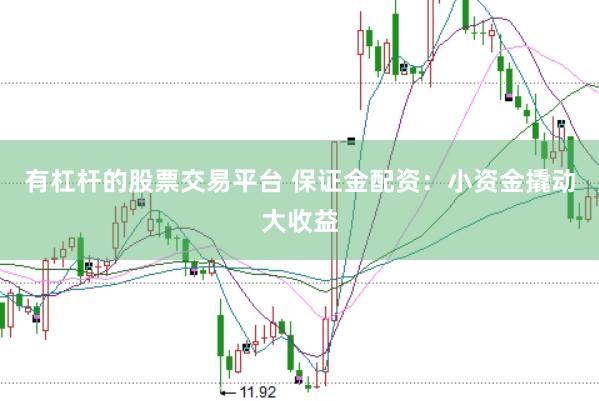 有杠杆的股票交易平台 保证金配资：小资金撬动大收益