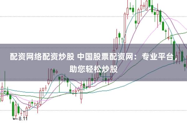 配资网络配资炒股 中国股票配资网：专业平台，助您轻松炒股