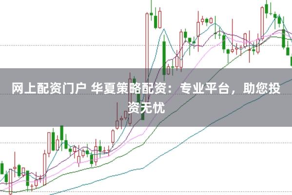 网上配资门户 华夏策略配资：专业平台，助您投资无忧