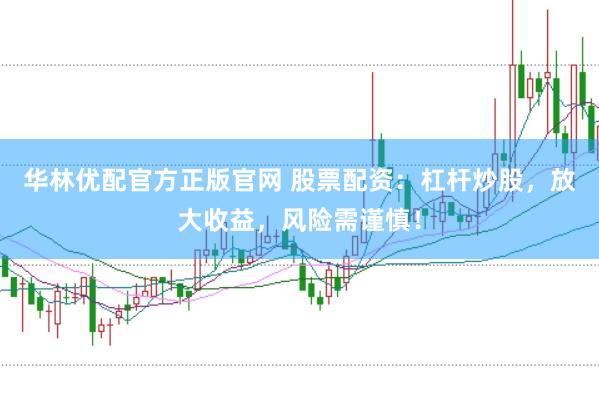 华林优配官方正版官网 股票配资：杠杆炒股，放大收益，风险需谨慎！
