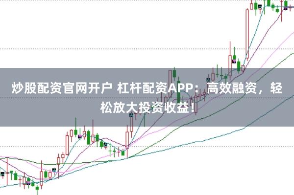 炒股配资官网开户 杠杆配资APP：高效融资，轻松放大投资收益！