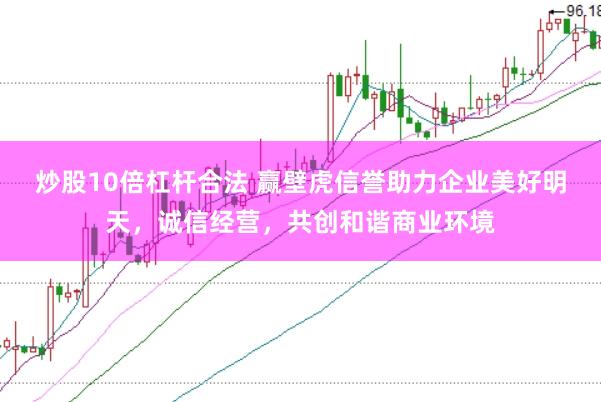 炒股10倍杠杆合法 赢壁虎信誉助力企业美好明天，诚信经营，共创和谐商业环境